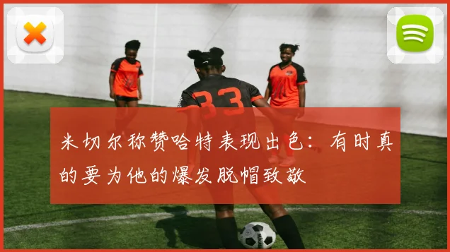 米切尔称赞哈特表现出色：有时真的要为他的爆发脱帽致敬
