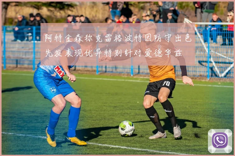 阿特金森称克雷格波特因防守出色先发表现优异特别针对爱德华兹