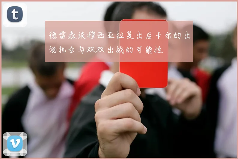 德雷森谈穆西亚拉复出后卡尔的出场机会与双双出战的可能性