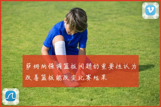 萨姆纳强调篮板问题的重要性认为改善篮板能改变比赛结果