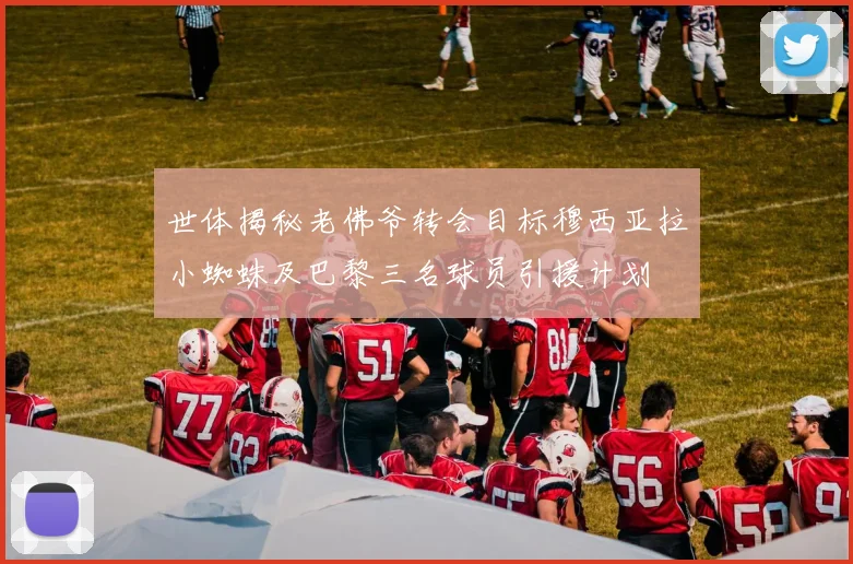 世体揭秘老佛爷转会目标穆西亚拉小蜘蛛及巴黎三名球员引援计划