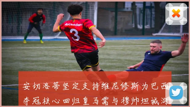 安切洛蒂坚定支持维尼修斯为巴西夺冠核心回归皇马需与穆帅坦诚沟通