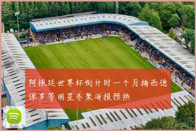 阿根廷世界杯倒计时一个月梅西德保罗等明星齐聚海报预热
