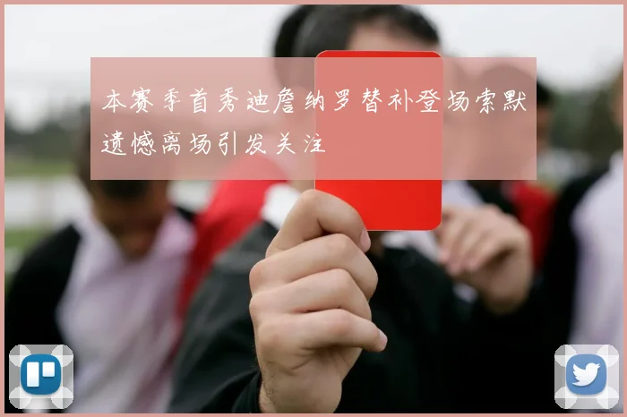 本赛季首秀迪詹纳罗替补登场索默遗憾离场引发关注