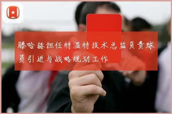 滕哈赫担任特温特技术总监负责球员引进与战略规划工作