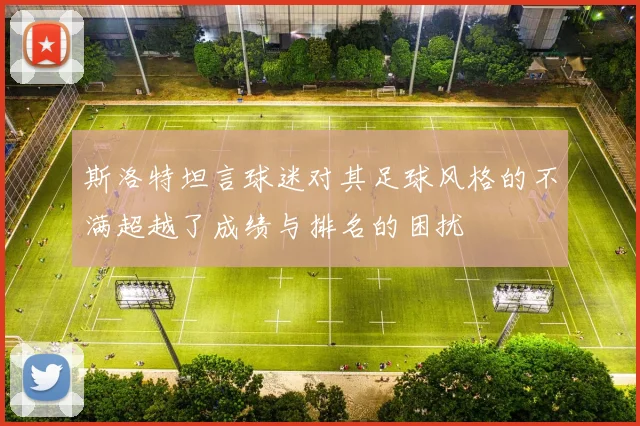 斯洛特坦言球迷对其足球风格的不满超越了成绩与排名的困扰