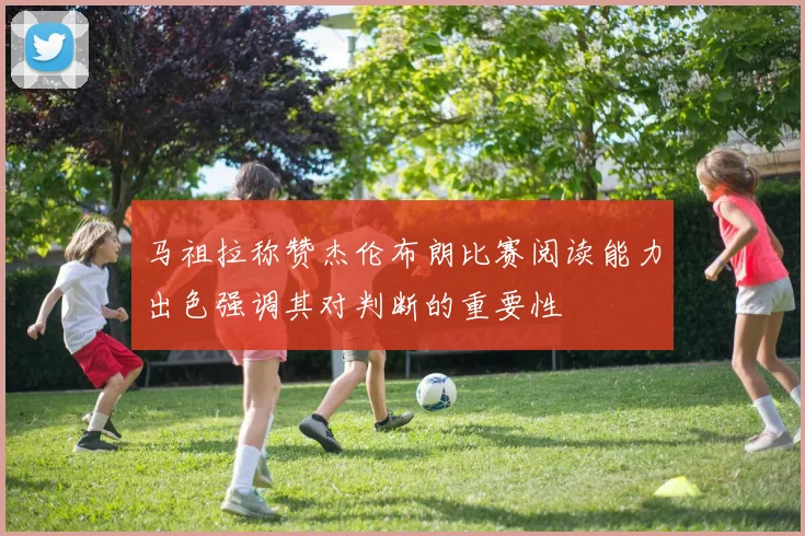 马祖拉称赞杰伦布朗比赛阅读能力出色强调其对判断的重要性