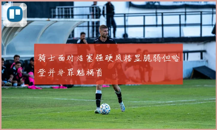 骑士面对活塞强硬风格显脆弱但哈登并非罪魁祸首