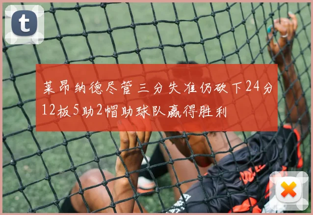 莱昂纳德尽管三分失准仍砍下24分12板5助2帽助球队赢得胜利