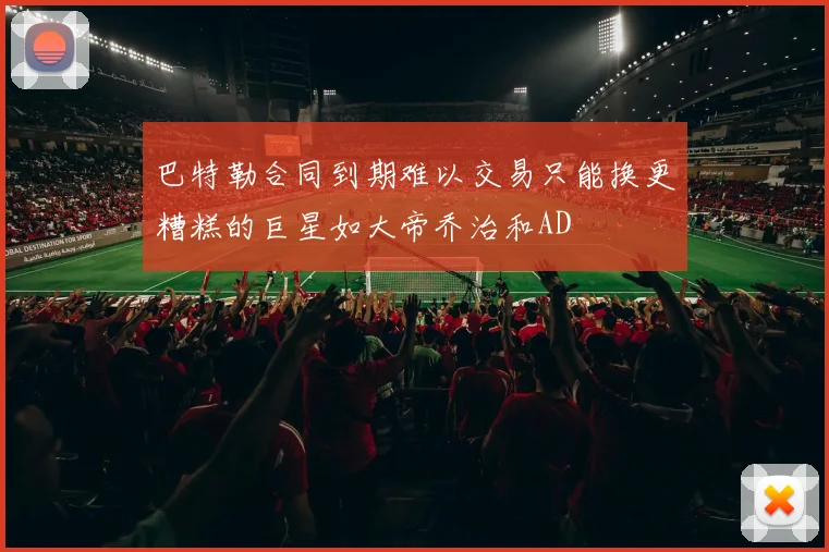 巴特勒合同到期难以交易只能换更糟糕的巨星如大帝乔治和AD